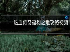 热血传奇福利之地攻略视频