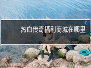 热血传奇福利商城在哪里