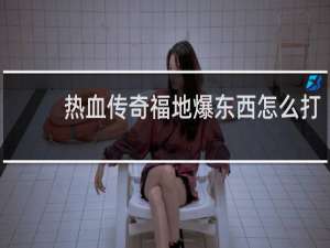 热血传奇福地爆东西怎么打