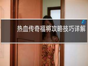 热血传奇福将攻略技巧详解