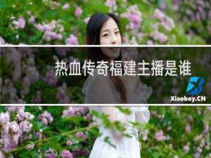 热血传奇福建主播是谁