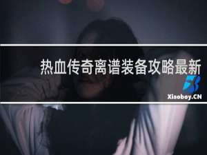热血传奇离谱装备攻略最新