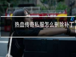 热血传奇私服怎么删除补丁