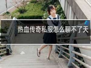 热血传奇私服怎么聊不了天