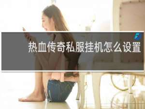 热血传奇私服挂机怎么设置