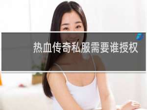 热血传奇私服需要谁授权
