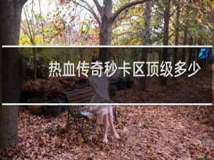 热血传奇秒卡区顶级多少