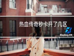 热血传奇秒卡开了几区