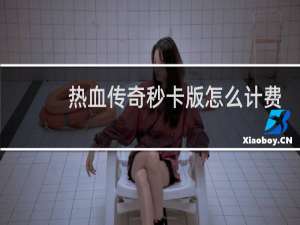 热血传奇秒卡版怎么计费