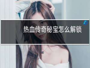 热血传奇秘宝怎么解锁