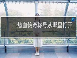热血传奇称号从哪里打开