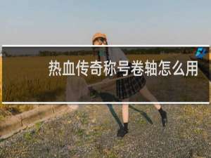热血传奇称号卷轴怎么用