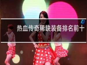 热血传奇稀缺装备排名前十