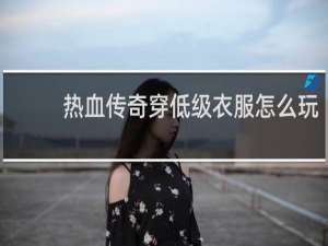 热血传奇穿低级衣服怎么玩