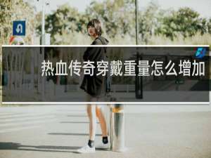 热血传奇穿戴重量怎么增加