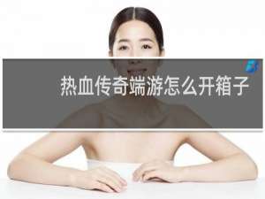 热血传奇端游怎么开箱子