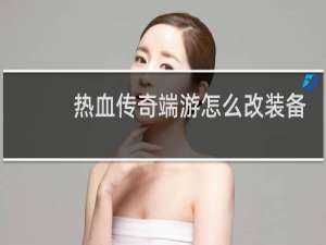 热血传奇端游怎么改装备