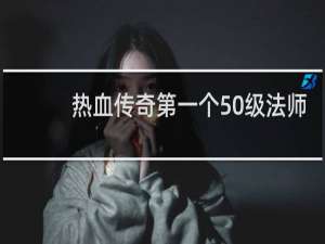 热血传奇第一个50级法师