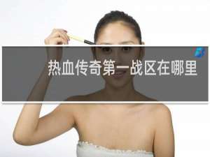 热血传奇第一战区在哪里
