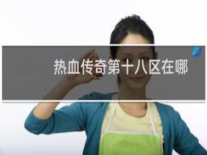 热血传奇第十八区在哪