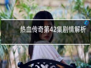 热血传奇第42集剧情解析