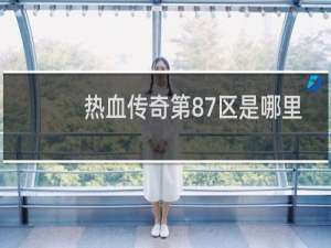 热血传奇第87区是哪里
