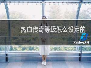 热血传奇等级怎么设定的
