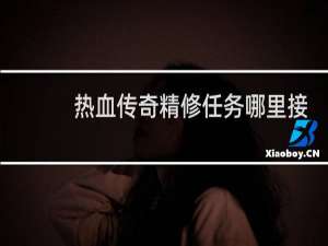 热血传奇精修任务哪里接