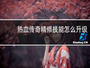 热血传奇精修技能怎么升级