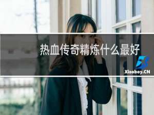 热血传奇精炼什么最好