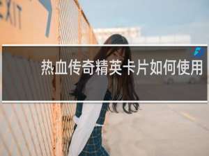 热血传奇精英卡片如何使用