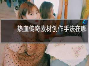 热血传奇素材创作手法在哪