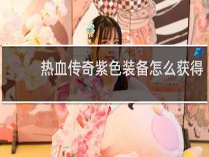 热血传奇紫色装备怎么获得