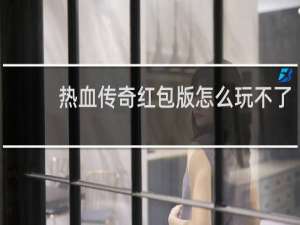 热血传奇红包版怎么玩不了