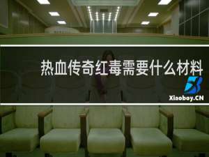 热血传奇红毒需要什么材料