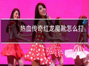 热血传奇红龙魔靴怎么打