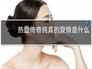 热血传奇纯真的爱情是什么