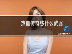 热血传奇练什么武器