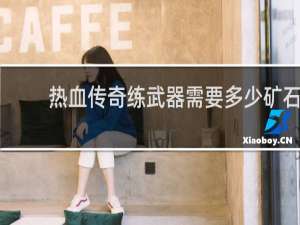 热血传奇练武器需要多少矿石