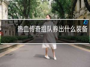 热血传奇组队券出什么装备