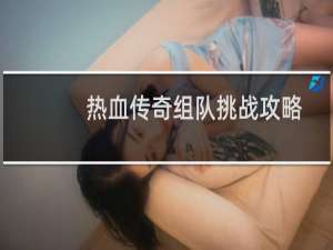 热血传奇组队挑战攻略