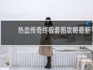 热血传奇终极套图攻略最新
