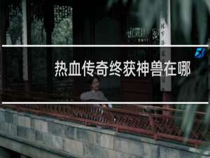 热血传奇终获神兽在哪