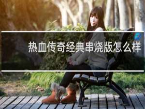 热血传奇经典串烧版怎么样