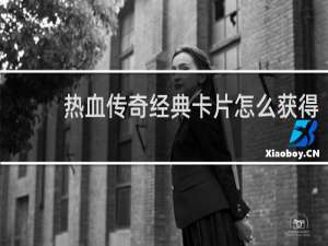 热血传奇经典卡片怎么获得