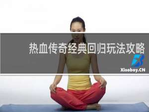 热血传奇经典回归玩法攻略