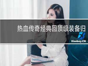 热血传奇经典回顶级装备归