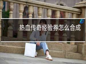 热血传奇经验券怎么合成