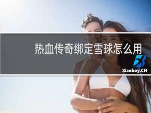 热血传奇绑定雪球怎么用