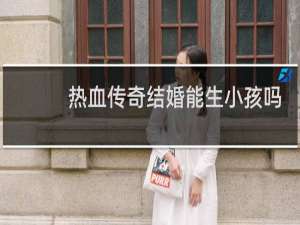 热血传奇结婚能生小孩吗